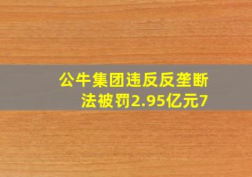 公牛集团违反反垄断法被罚2.95亿元7