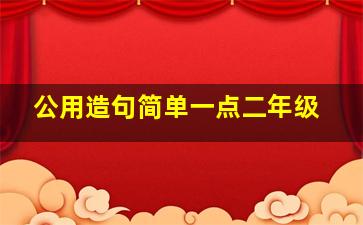 公用造句简单一点二年级