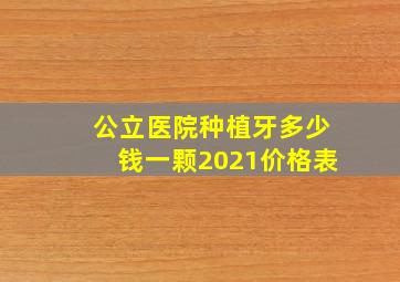 公立医院种植牙多少钱一颗2021价格表