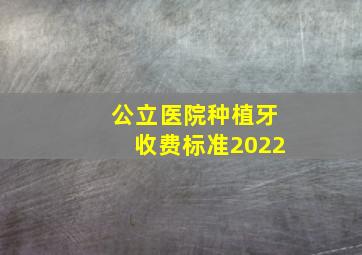 公立医院种植牙收费标准2022