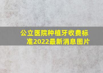 公立医院种植牙收费标准2022最新消息图片