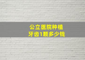 公立医院种植牙齿1颗多少钱