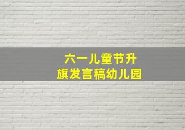 六一儿童节升旗发言稿幼儿园