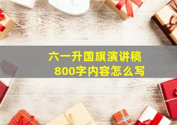 六一升国旗演讲稿800字内容怎么写