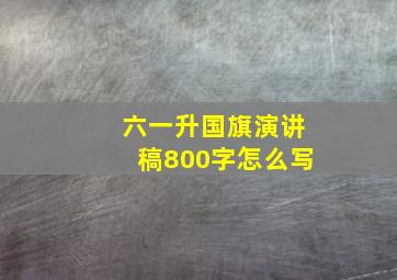 六一升国旗演讲稿800字怎么写