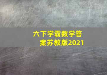 六下学霸数学答案苏教版2021