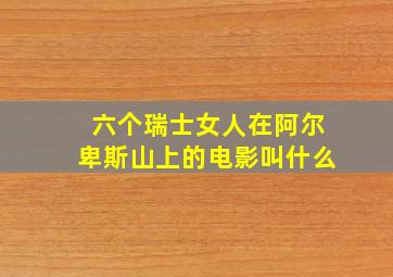 六个瑞士女人在阿尔卑斯山上的电影叫什么