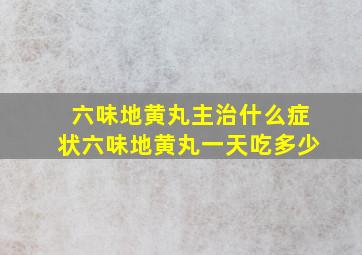 六味地黄丸主治什么症状六味地黄丸一天吃多少