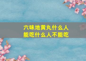 六味地黄丸什么人能吃什么人不能吃