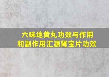 六味地黄丸功效与作用和副作用汇源肾宝片功效