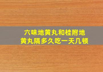 六味地黄丸和桂附地黄丸隔多久吃一天几顿