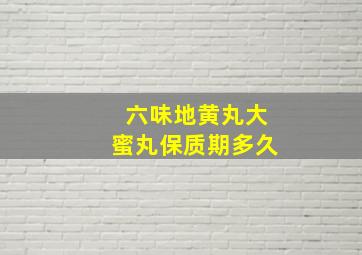 六味地黄丸大蜜丸保质期多久