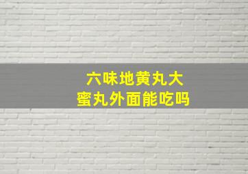 六味地黄丸大蜜丸外面能吃吗