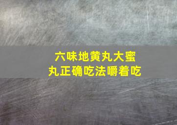 六味地黄丸大蜜丸正确吃法嚼着吃