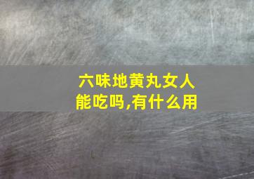 六味地黄丸女人能吃吗,有什么用