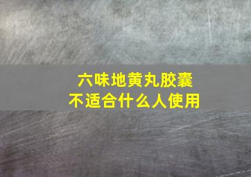 六味地黄丸胶囊不适合什么人使用