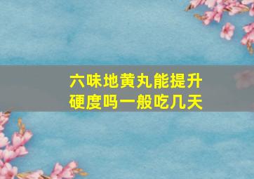 六味地黄丸能提升硬度吗一般吃几天