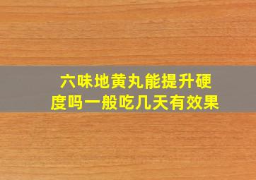 六味地黄丸能提升硬度吗一般吃几天有效果