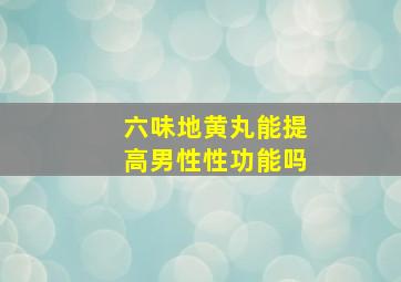 六味地黄丸能提高男性性功能吗