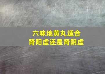 六味地黄丸适合肾阳虚还是肾阴虚