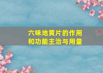 六味地黄片的作用和功能主治与用量