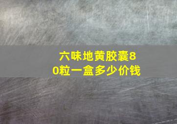 六味地黄胶囊80粒一盒多少价钱