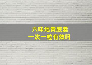 六味地黄胶囊一次一粒有效吗