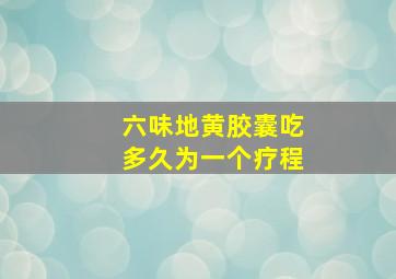 六味地黄胶囊吃多久为一个疗程