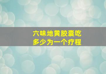 六味地黄胶囊吃多少为一个疗程