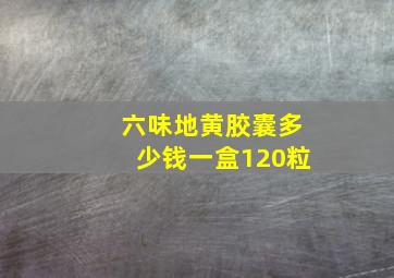 六味地黄胶囊多少钱一盒120粒