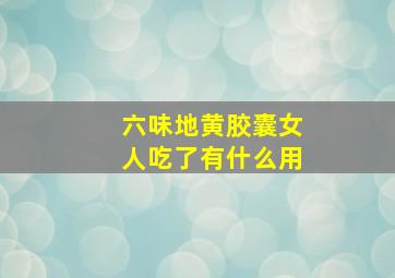 六味地黄胶囊女人吃了有什么用