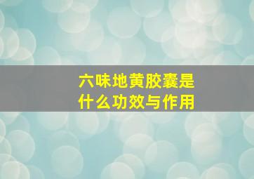 六味地黄胶囊是什么功效与作用