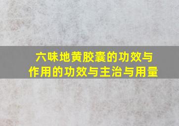 六味地黄胶囊的功效与作用的功效与主治与用量