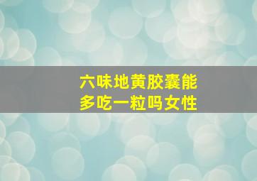 六味地黄胶囊能多吃一粒吗女性