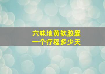 六味地黄软胶囊一个疗程多少天