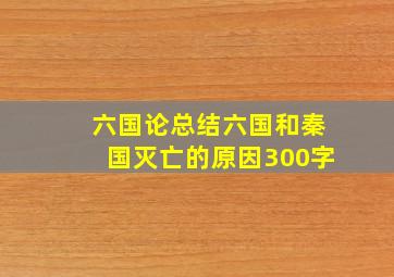 六国论总结六国和秦国灭亡的原因300字