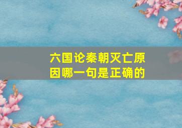 六国论秦朝灭亡原因哪一句是正确的