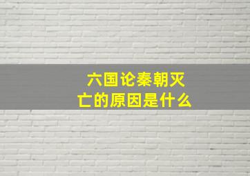 六国论秦朝灭亡的原因是什么