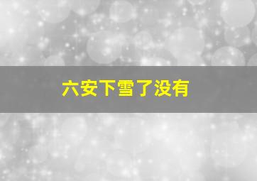 六安下雪了没有