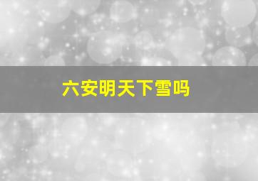 六安明天下雪吗