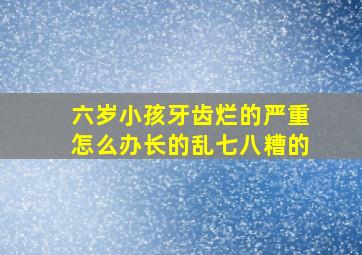 六岁小孩牙齿烂的严重怎么办长的乱七八糟的