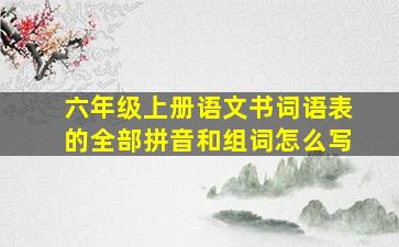 六年级上册语文书词语表的全部拼音和组词怎么写