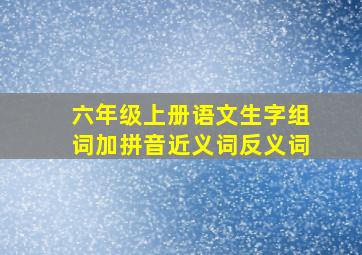 六年级上册语文生字组词加拼音近义词反义词