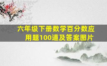 六年级下册数学百分数应用题100道及答案图片