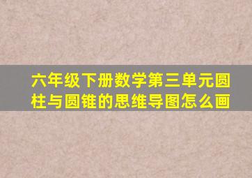 六年级下册数学第三单元圆柱与圆锥的思维导图怎么画