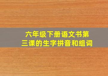 六年级下册语文书第三课的生字拼音和组词