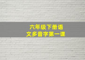 六年级下册语文多音字第一课