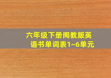 六年级下册闽教版英语书单词表1~6单元