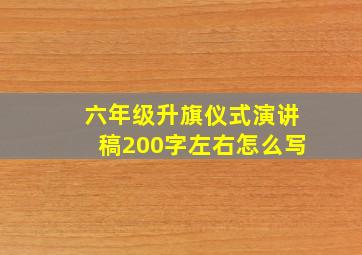 六年级升旗仪式演讲稿200字左右怎么写