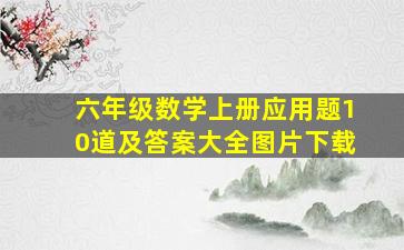 六年级数学上册应用题10道及答案大全图片下载